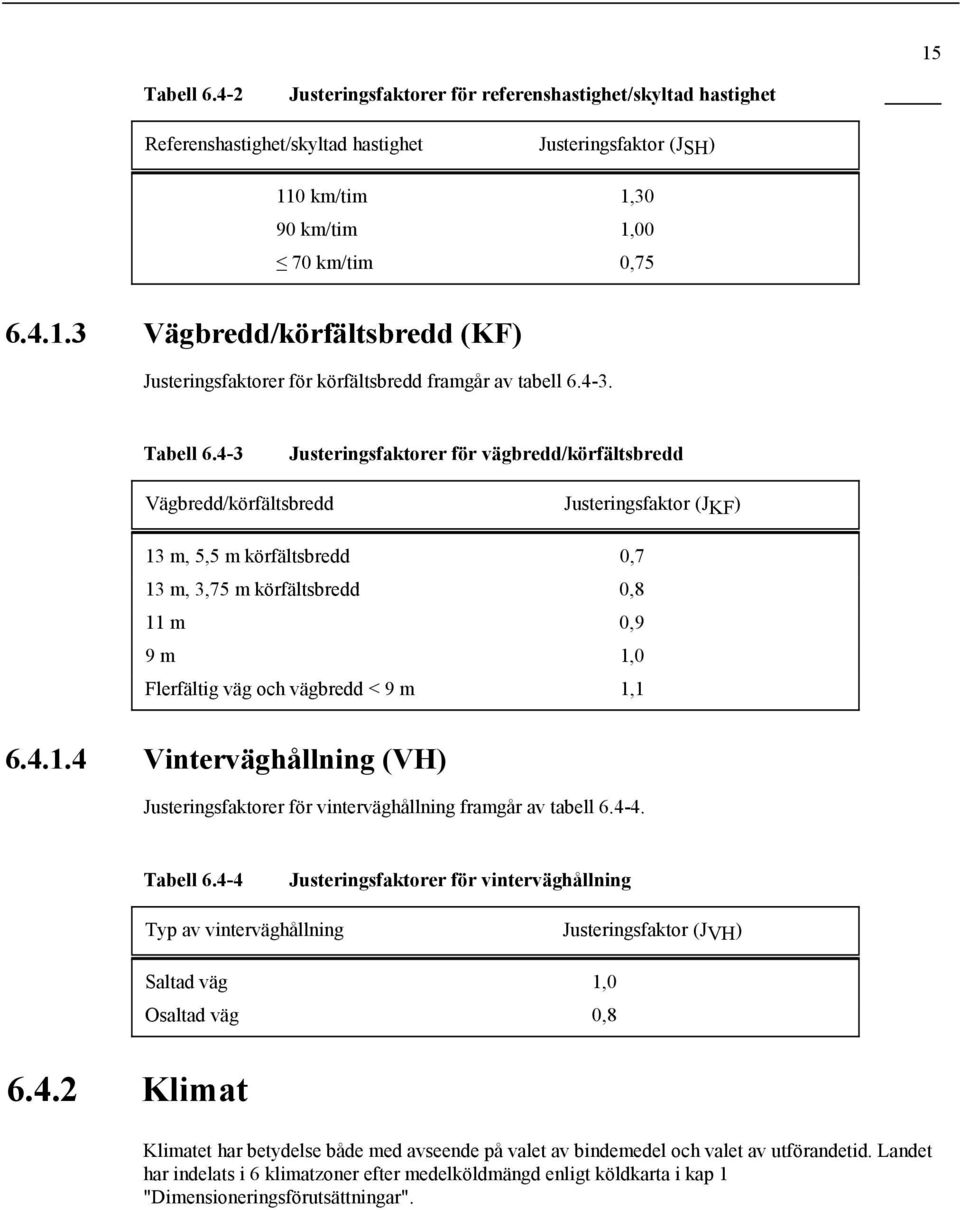 4-3 Justeringsfaktorer för vägbredd/körfältsbredd Vägbredd/körfältsbredd Justeringsfaktor (JKF) 13 m, 5,5 m körfältsbredd 0,7 13 m, 3,75 m körfältsbredd 0,8 11 m 0,9 9 m 1,0 Flerfältig väg och