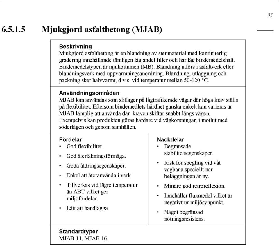 Bindemedelstypen är mjukbitumen (MB). Blandning utförs i asfaltverk eller blandningsverk med uppvärmningsanordning.