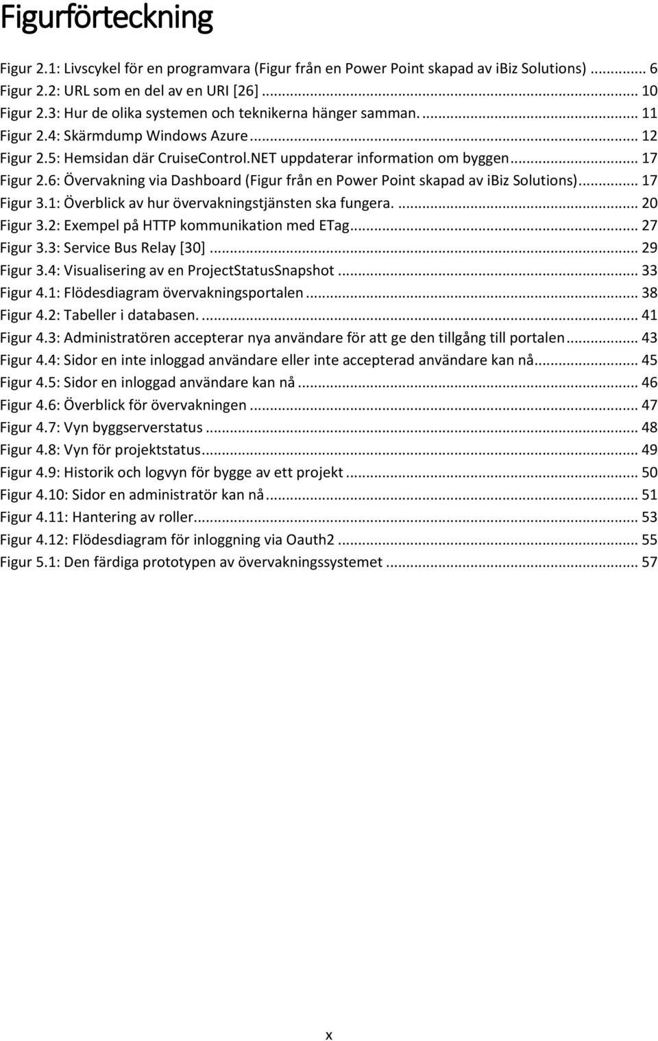 6: Övervakning via Dashboard (Figur från en Power Point skapad av ibiz Solutions)... 17 Figur 3.1: Överblick av hur övervakningstjänsten ska fungera.... 20 Figur 3.