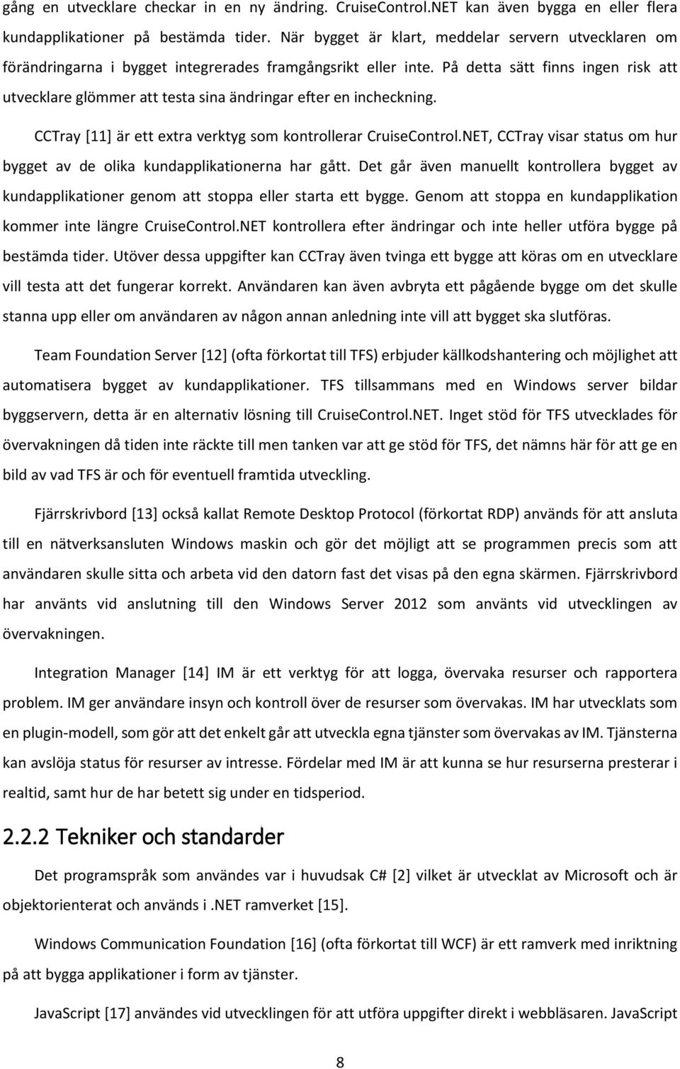 På detta sätt finns ingen risk att utvecklare glömmer att testa sina ändringar efter en incheckning. CCTray [11] är ett extra verktyg som kontrollerar CruiseControl.