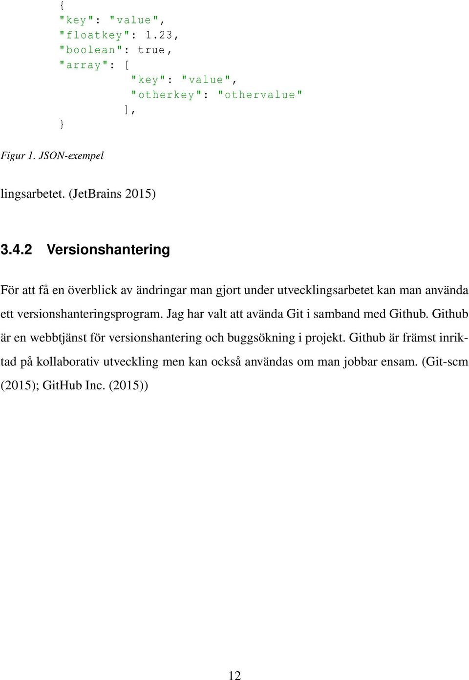 2 Versionshantering För att få en överblick av ändringar man gjort under utvecklingsarbetet kan man använda ett versionshanteringsprogram.