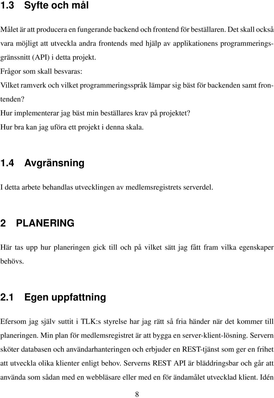 Frågor som skall besvaras: Vilket ramverk och vilket programmeringsspråk lämpar sig bäst för backenden samt frontenden? Hur implementerar jag bäst min beställares krav på projektet?