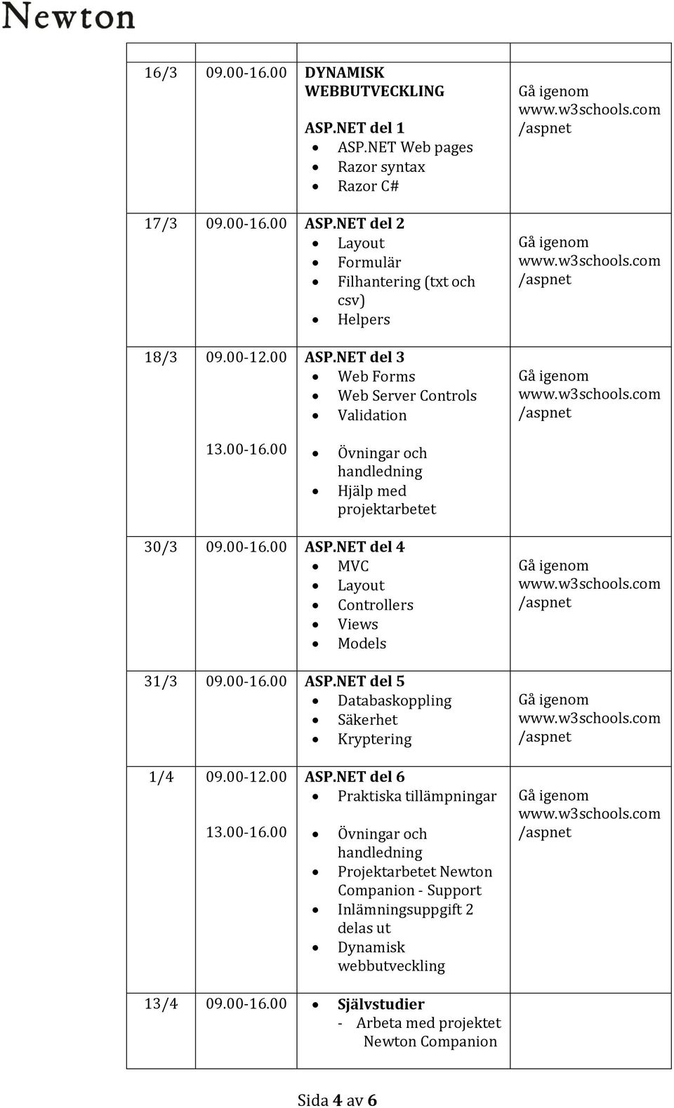 NET del 3 Web Forms Web Server Controls Validation Övningar och Hjälp med projektarbetet 30/3 09.00-16.00 ASP.NET del 4 MVC Layout Controllers Views Models 31/3 09.