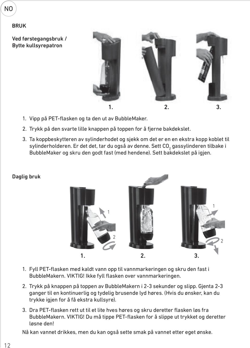 Er det det, tar du også av denne. Sett CO gassylinderen tilbake i BubbleMaker og skru den godt fast (med hendene). Sett bakdekslet på igjen. Daglig bruk.. 3.