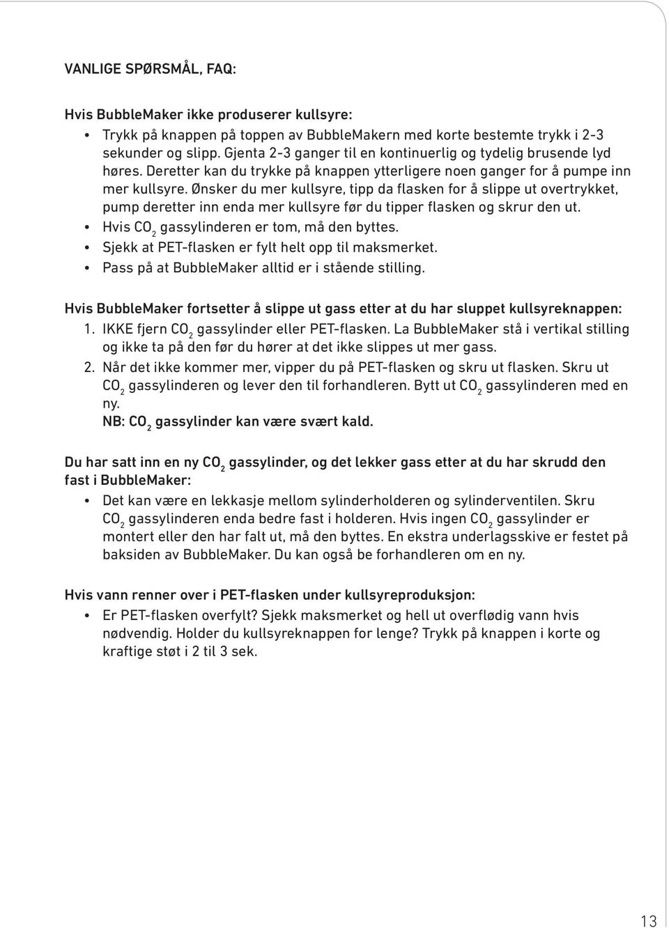 Ønsker du mer kullsyre, tipp da flasken for å slippe ut overtrykket, pump deretter inn enda mer kullsyre før du tipper flasken og skrur den ut. Hvis CO gassylinderen er tom, må den byttes.