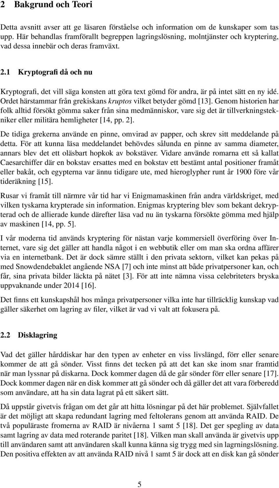 1 Kryptografi då och nu Kryptografi, det vill säga konsten att göra text gömd för andra, är på intet sätt en ny idé. Ordet härstammar från grekiskans kruptos vilket betyder gömd [13].