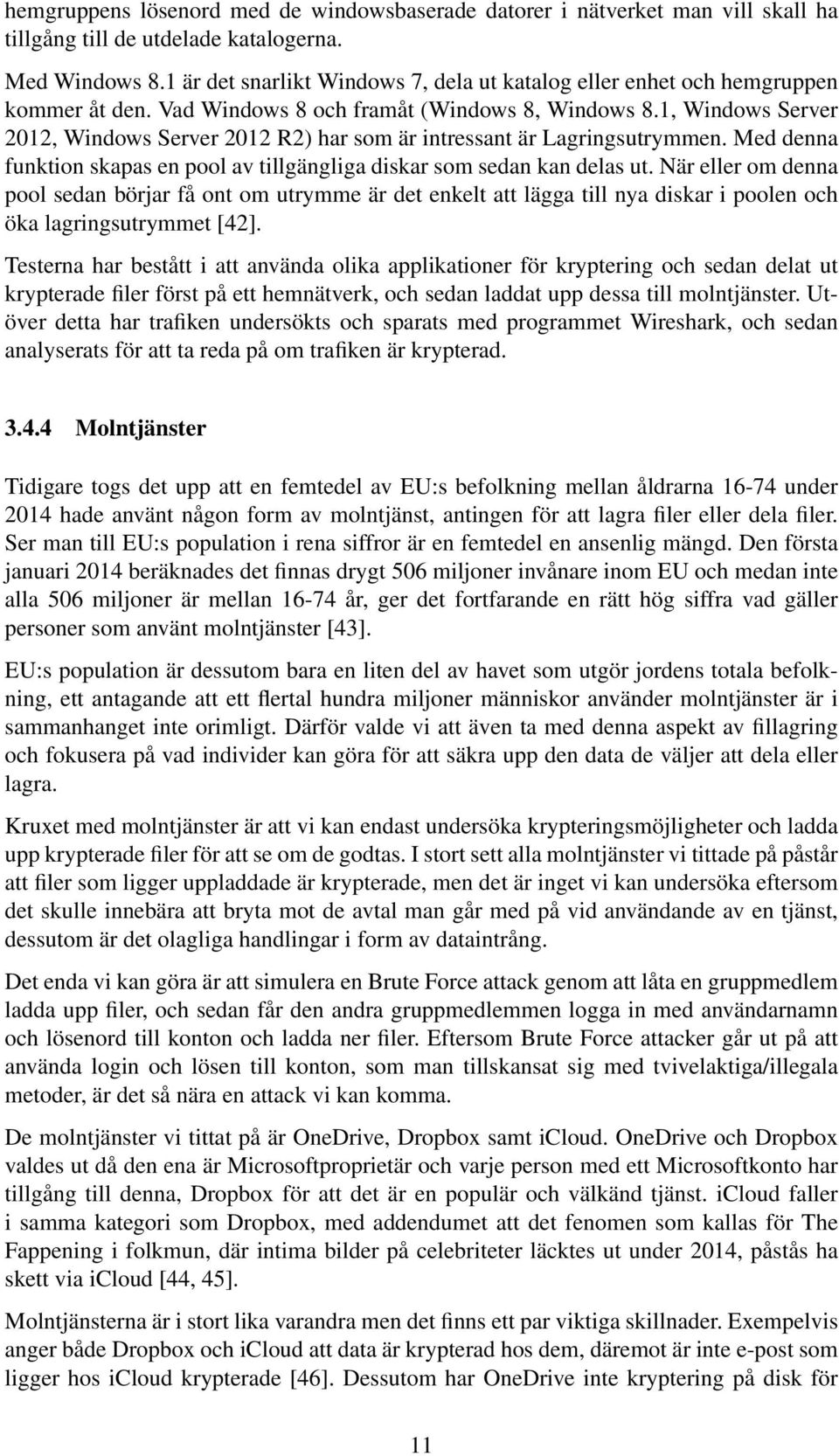 1, Windows Server 2012, Windows Server 2012 R2) har som är intressant är Lagringsutrymmen. Med denna funktion skapas en pool av tillgängliga diskar som sedan kan delas ut.