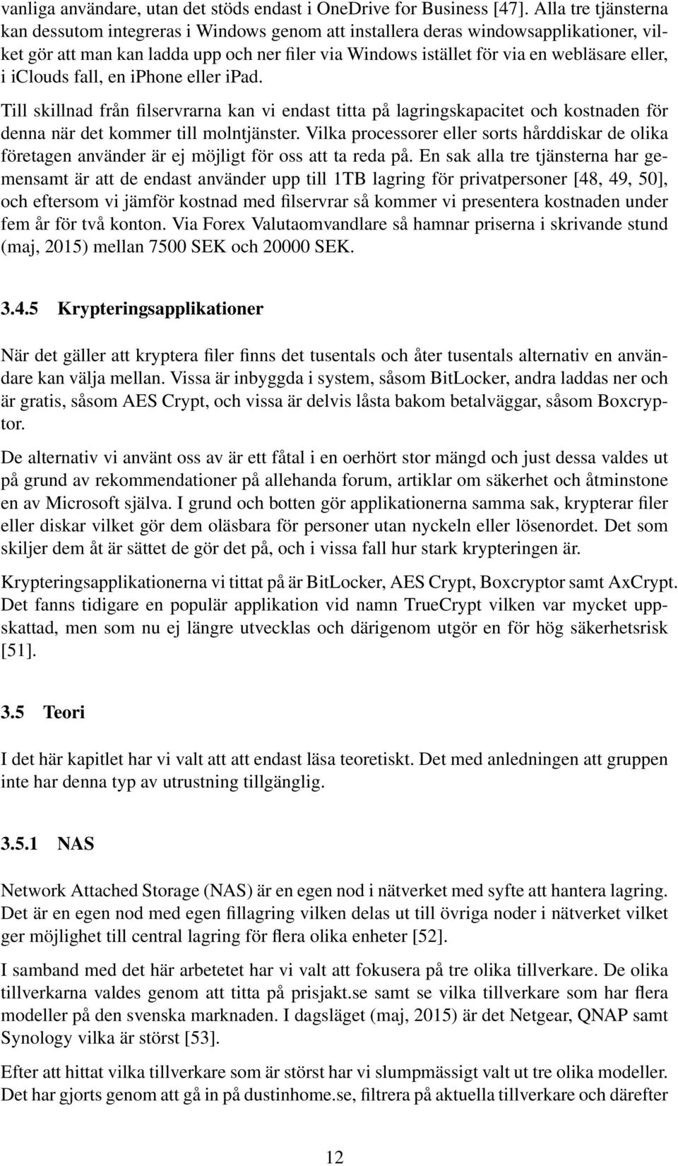 i iclouds fall, en iphone eller ipad. Till skillnad från filservrarna kan vi endast titta på lagringskapacitet och kostnaden för denna när det kommer till molntjänster.