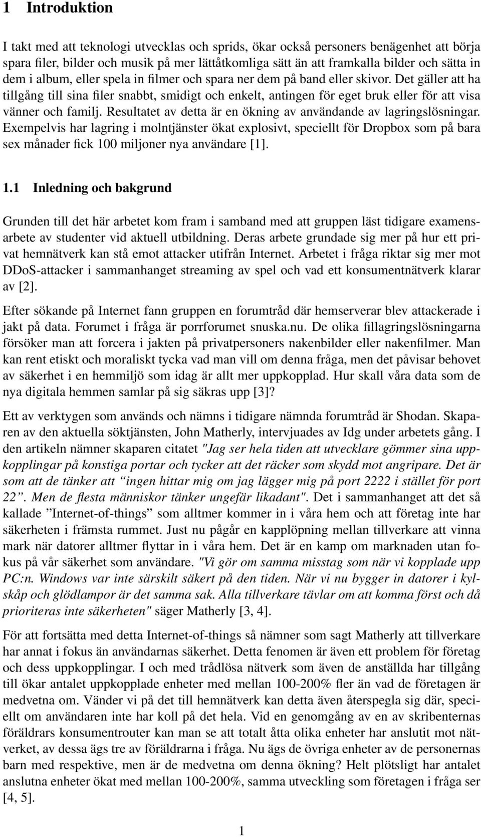 Det gäller att ha tillgång till sina filer snabbt, smidigt och enkelt, antingen för eget bruk eller för att visa vänner och familj. Resultatet av detta är en ökning av användande av lagringslösningar.