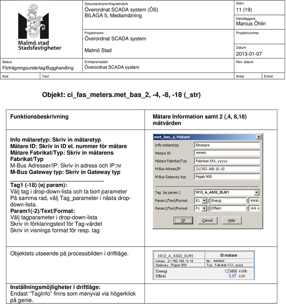 nummer för mätare Mätare Fabrikat/Typ: Skriv in mätarens Fabrikat/Typ M-Bus Adresser/IP: Skriv in adress och IP:nr M-Bus Gateway typ: Skriv in Gateway typ Tag1 (-18) (ej param): Välj tag i