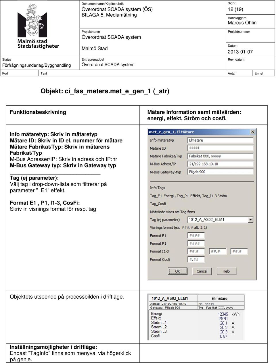 nummer för mätare Mätare Fabrikat/Typ: Skriv in mätarens Fabrikat/Typ M-Bus Adresser/IP: Skriv in adress och IP:nr M-Bus Gateway typ: Skriv in Gateway typ Tag (ej