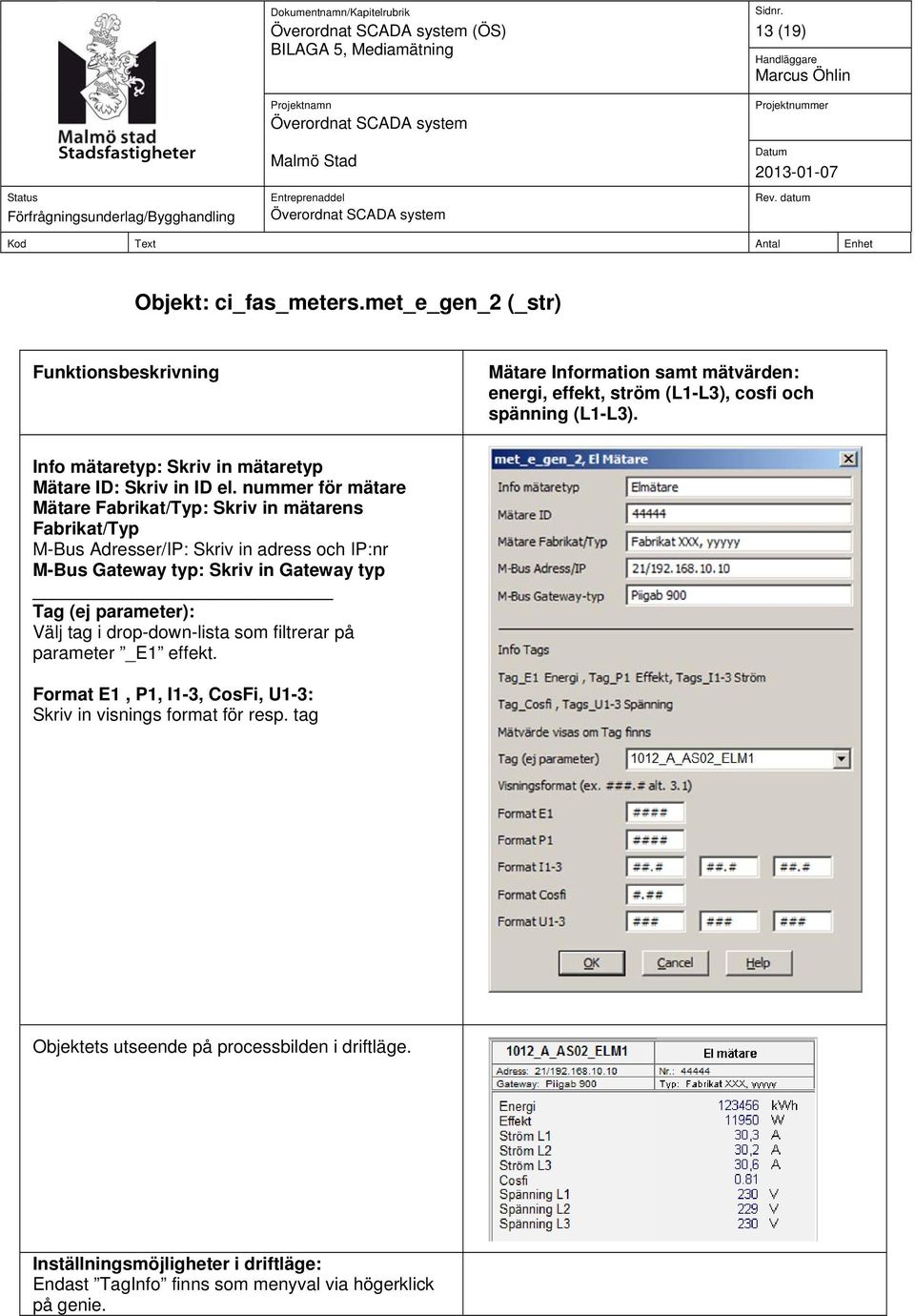 nummer för mätare Mätare Fabrikat/Typ: Skriv in mätarens Fabrikat/Typ M-Bus Adresser/IP: Skriv in adress och IP:nr M-Bus Gateway typ: Skriv in Gateway typ Tag (ej