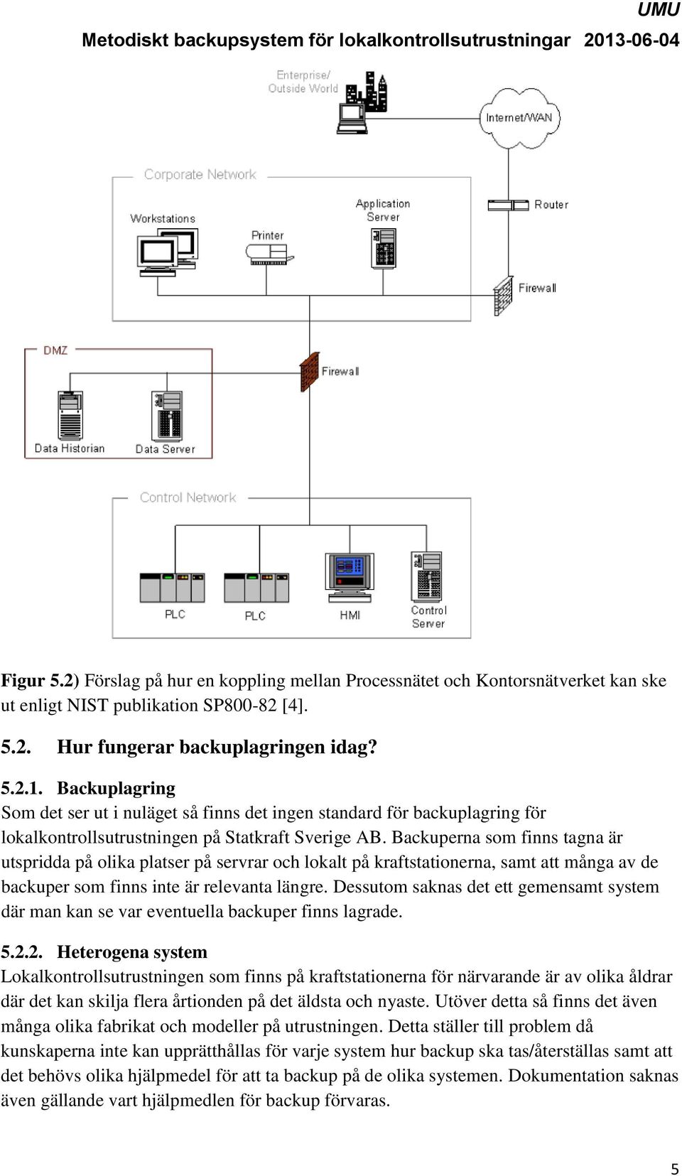 Backuperna som finns tagna är utspridda på olika platser på servrar och lokalt på kraftstationerna, samt att många av de backuper som finns inte är relevanta längre.