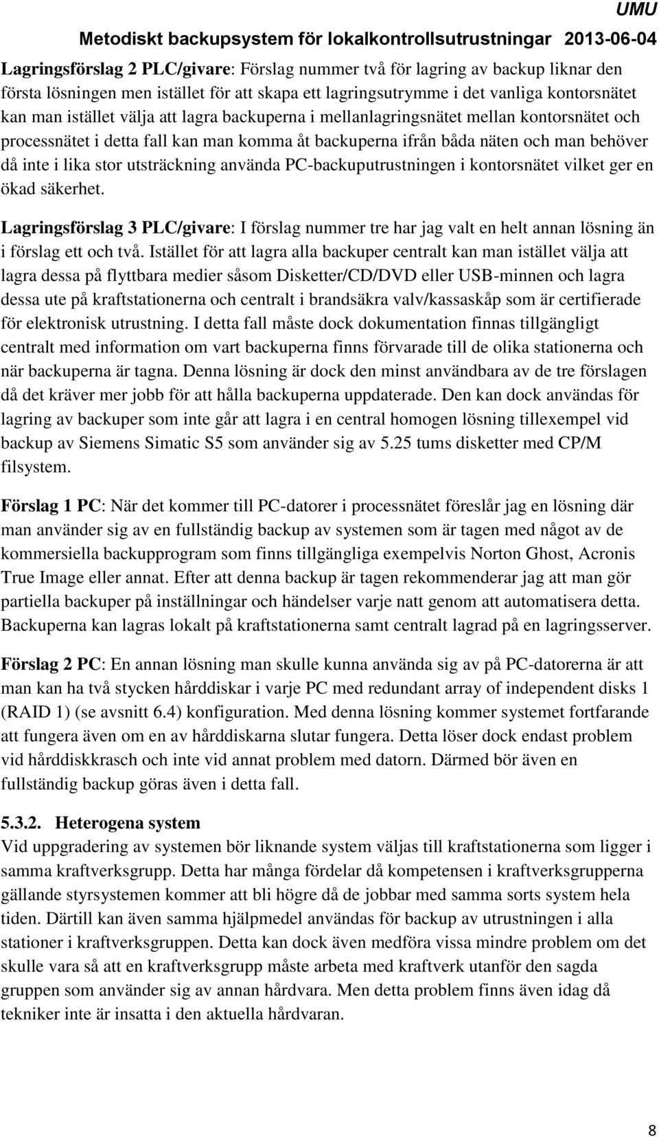 PC-backuputrustningen i kontorsnätet vilket ger en ökad säkerhet. Lagringsförslag 3 PLC/givare: I förslag nummer tre har jag valt en helt annan lösning än i förslag ett och två.