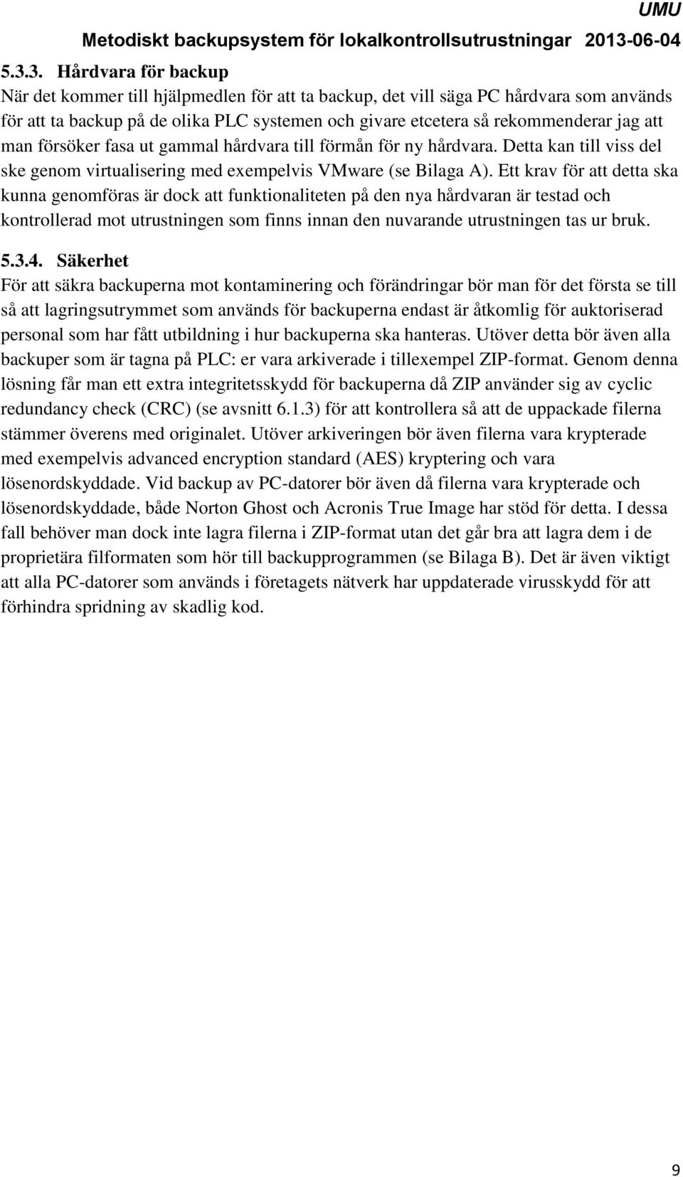 Ett krav för att detta ska kunna genomföras är dock att funktionaliteten på den nya hårdvaran är testad och kontrollerad mot utrustningen som finns innan den nuvarande utrustningen tas ur bruk. 5.3.4.