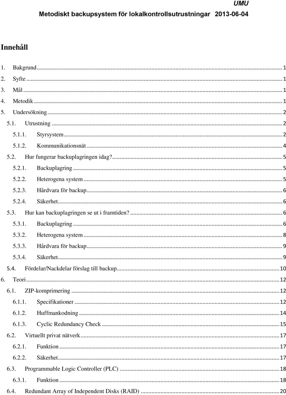 3.3. Hårdvara för backup... 9 5.3.4. Säkerhet... 9 5.4. Fördelar/Nackdelar förslag till backup.... 10 6. Teori... 12 6.1. ZIP-komprimering... 12 6.1.1. Specifikationer... 12 6.1.2. Huffmankodning.