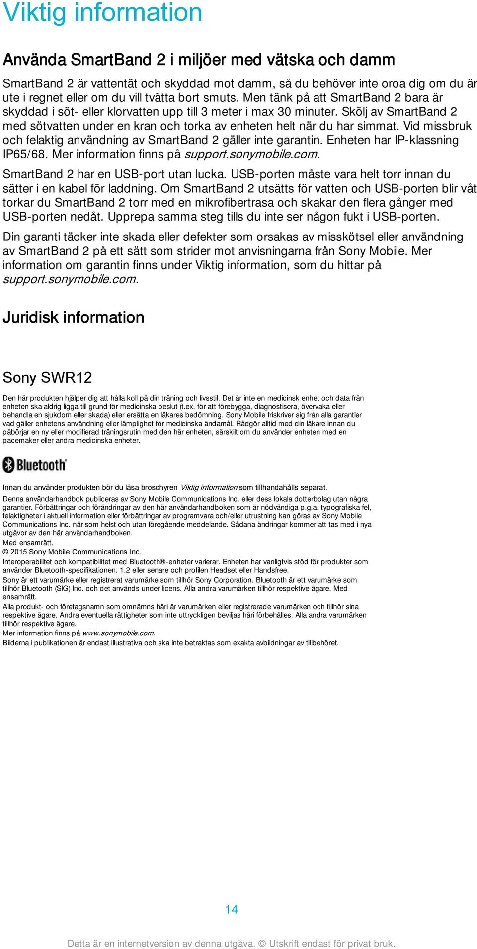 Skölj av SmartBand 2 med sötvatten under en kran och torka av enheten helt när du har simmat. Vid missbruk och felaktig användning av SmartBand 2 gäller inte garantin.