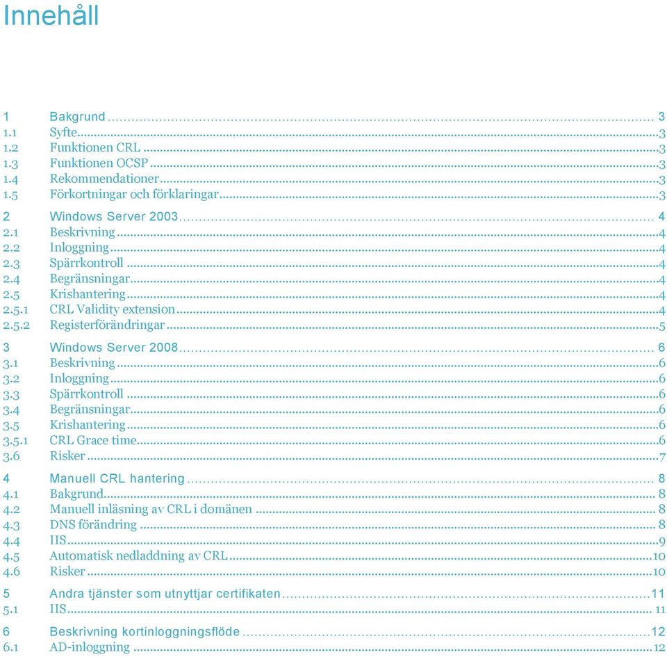 ..6 3.2 Inloggning...6 3.3 Spärrkontroll...6 3.4 Begränsningar...6 3.5 Krishantering...6 3.5.1 CRL Grace time...6 3.6 Risker... 7 4 Manuell CRL hantering... 8 4.1 Bakgrund... 8 4.2 Manuell inläsning av CRL i domänen.