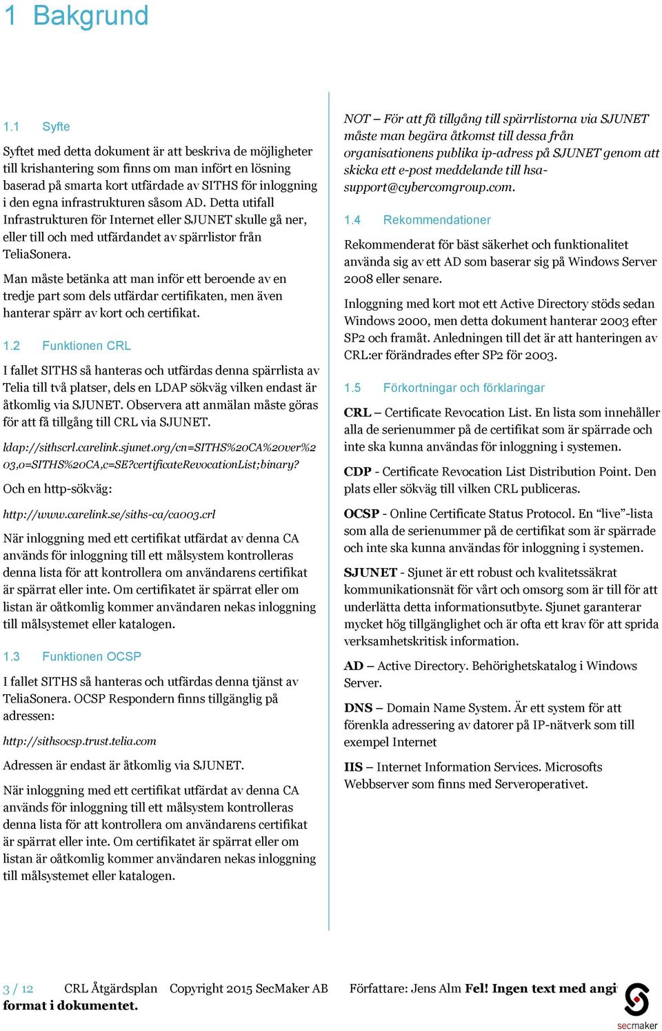 infrastrukturen såsom AD. Detta utifall Infrastrukturen för Internet eller SJUNET skulle gå ner, eller till och med utfärdandet av spärrlistor från TeliaSonera.