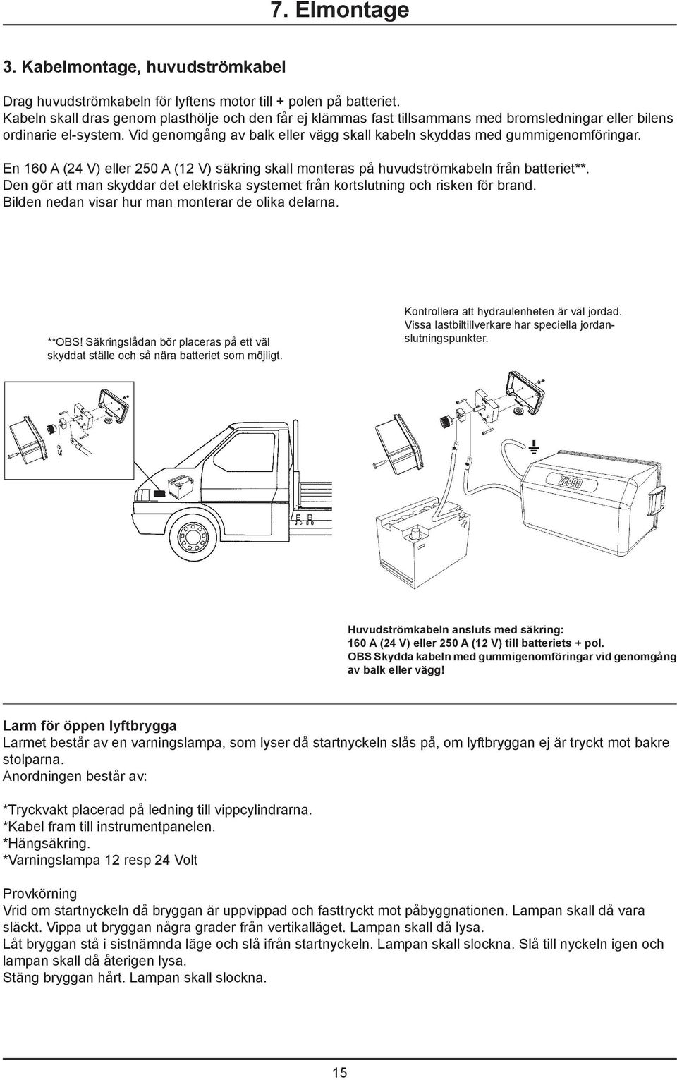 Vid genomgång av balk eller vägg skall kabeln skyddas med gummigenomföringar. En 160 A (24 V) eller 250 A (12 V) säkring skall monteras på huvudströmkabeln från batteriet**.