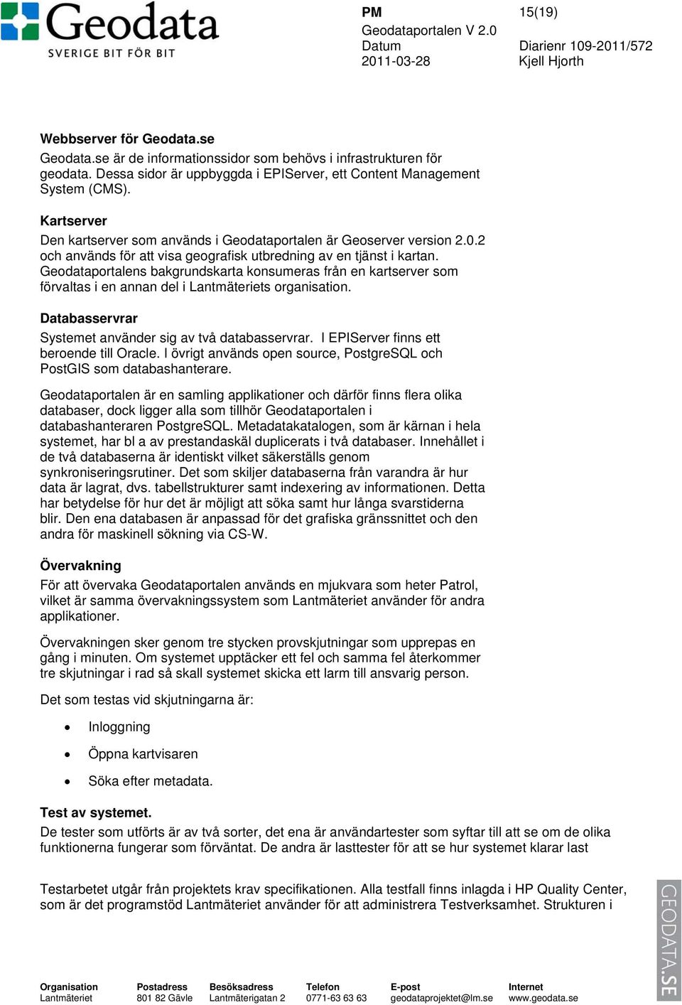 Geodataportalens bakgrundskarta konsumeras från en kartserver som förvaltas i en annan del i Lantmäteriets organisation. Databasservrar Systemet använder sig av två databasservrar.