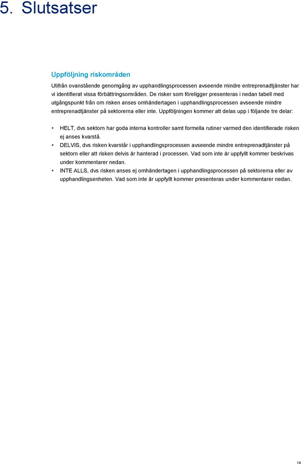 Uppföljningen kommer att delas upp i följande tre delar: HELT, dvs sektorn har goda interna kontroller samt formella rutiner varmed den identifierade risken ej anses kvarstå.