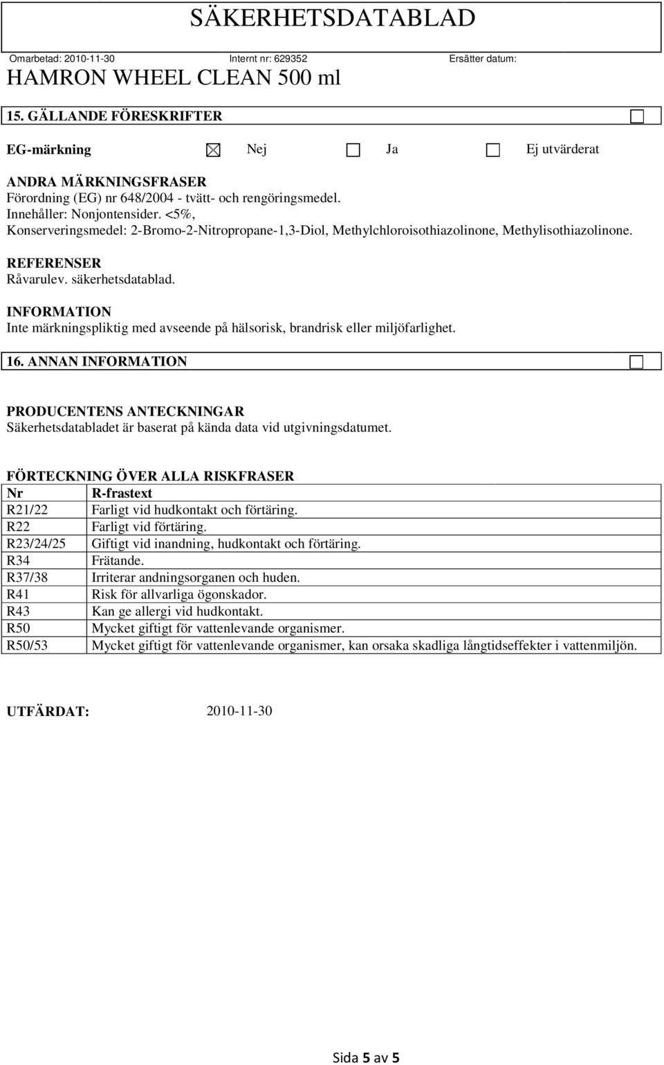 Inte märkningspliktig med avseende på hälsorisk, brandrisk eller miljöfarlighet. 16. ANNAN PRODUCENTENS ANTECKNINGAR Säkerhetsdatabladet är baserat på kända data vid utgivningsdatumet.