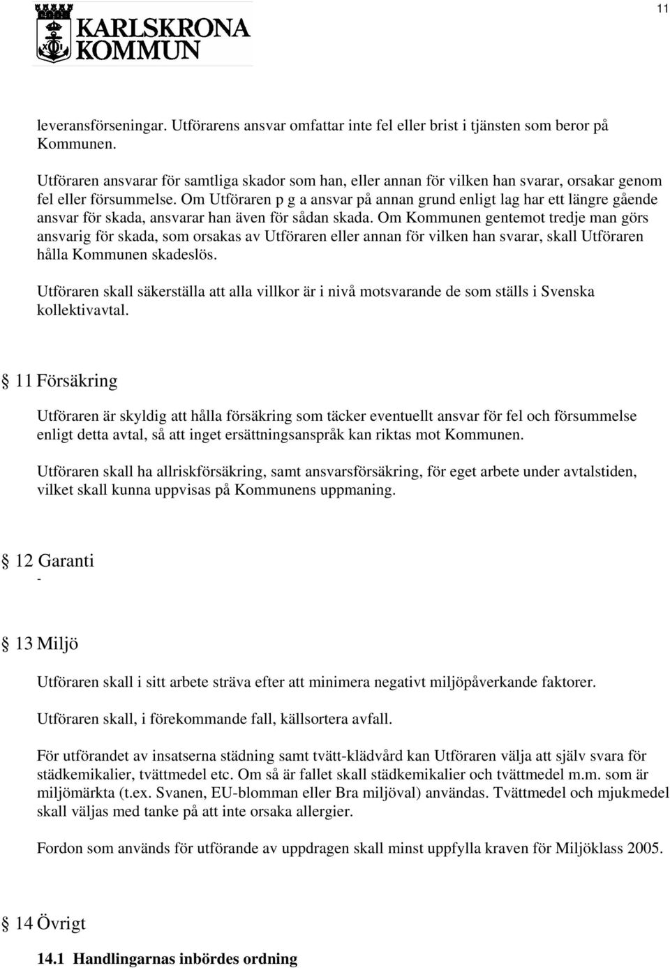 Om Utföraren p g a ansvar på annan grund enligt lag har ett längre gående ansvar för skada, ansvarar han även för sådan skada.