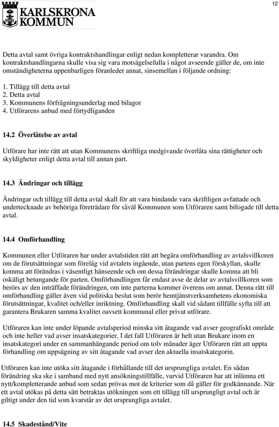 Tillägg till detta avtal 2. Detta avtal 3. Kommunens förfrågningsunderlag med bilagor 4. Utförarens anbud med förtydliganden 14.