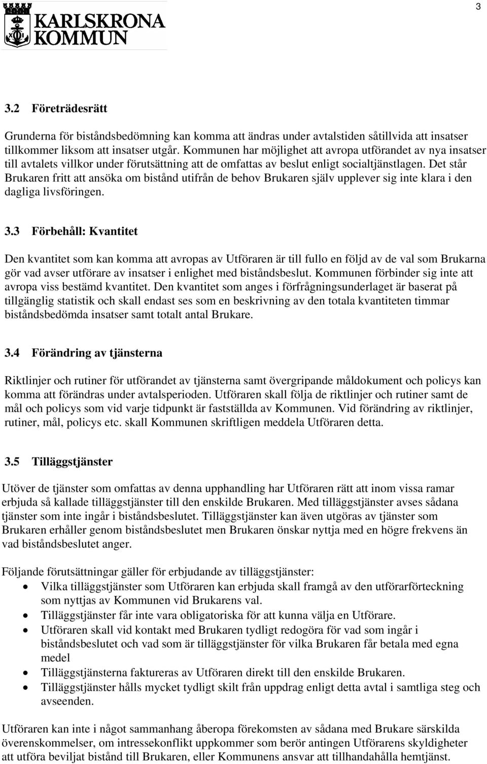 Det står Brukaren fritt att ansöka om bistånd utifrån de behov Brukaren själv upplever sig inte klara i den dagliga livsföringen. 3.