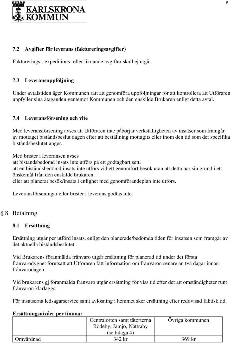 4 Leveransförsening och vite Med leveransförsening avses att Utföraren inte påbörjar verkställigheten av insatser som framgår av mottaget biståndsbeslut dagen efter att beställning mottagits eller