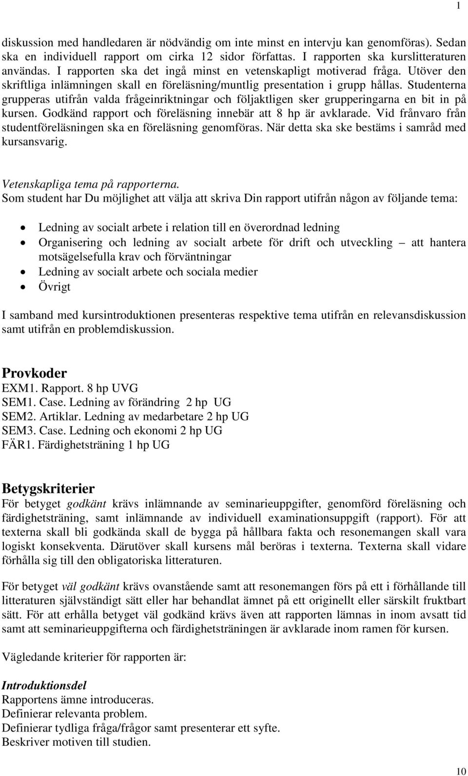 Studenterna grupperas utifrån valda frågeinriktningar och följaktligen sker grupperingarna en bit in på kursen. Godkänd rapport och föreläsning innebär att 8 hp är avklarade.