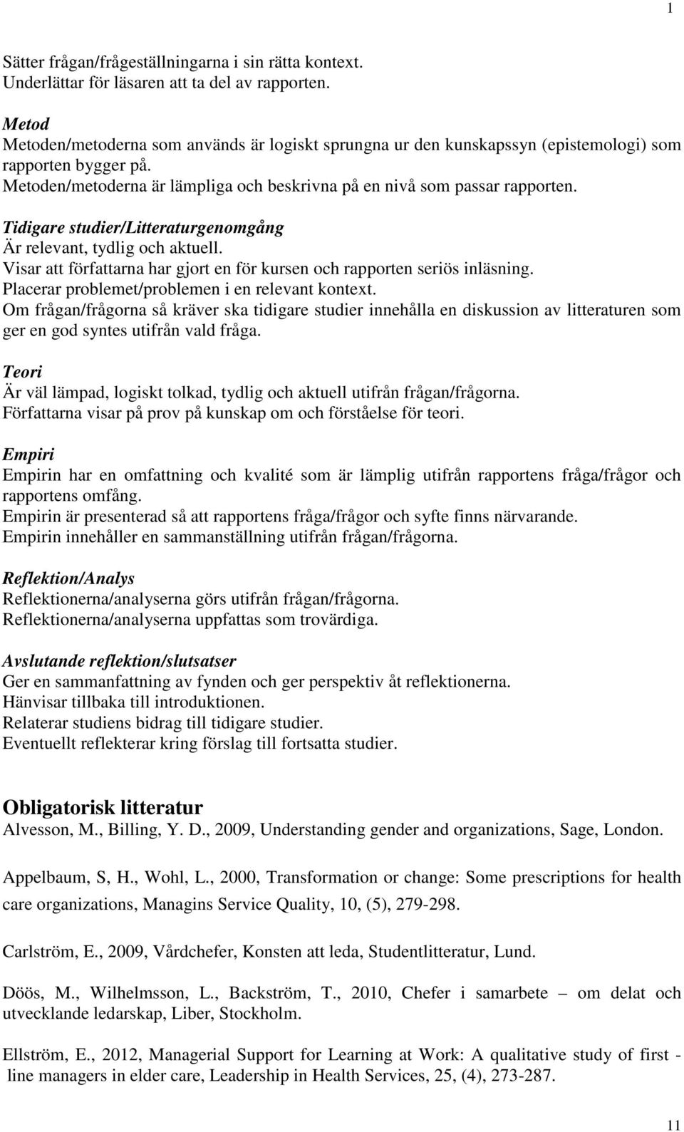 Tidigare studier/litteraturgenomgång Är relevant, tydlig och aktuell. Visar att författarna har gjort en för kursen och rapporten seriös inläsning. Placerar problemet/problemen i en relevant kontext.