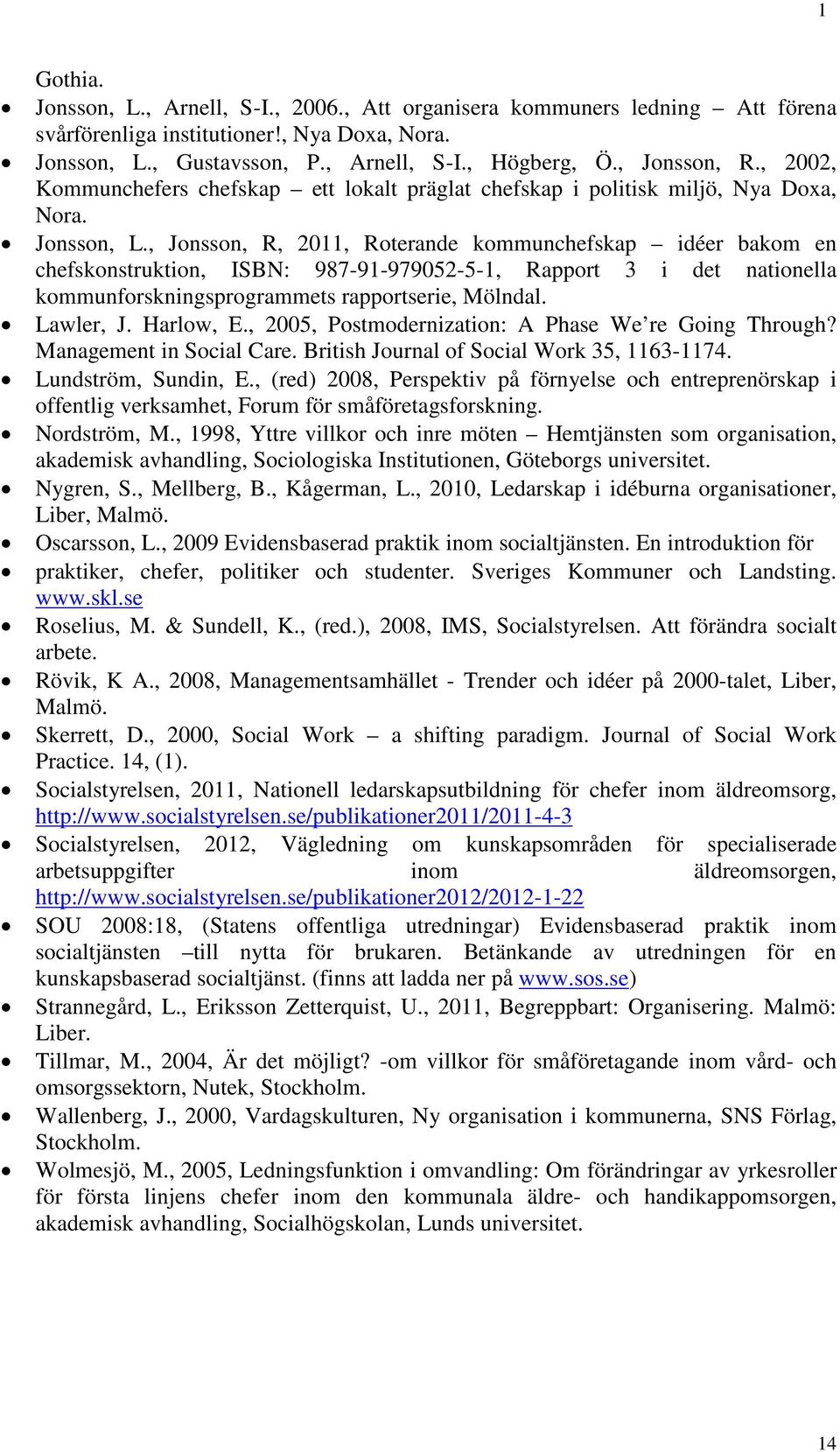 , Jonsson, R, 2011, Roterande kommunchefskap idéer bakom en chefskonstruktion, ISBN: 987-91-979052-5-1, Rapport 3 i det nationella kommunforskningsprogrammets rapportserie, Mölndal. Lawler, J.