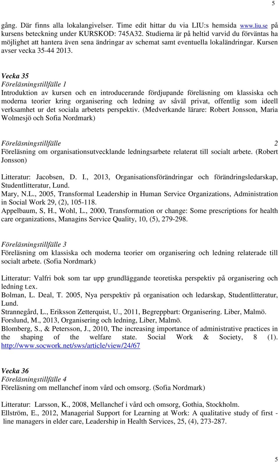 Vecka 35 Föreläsningstillfälle 1 Introduktion av kursen och en introducerande fördjupande föreläsning om klassiska och moderna teorier kring organisering och ledning av såväl privat, offentlig som