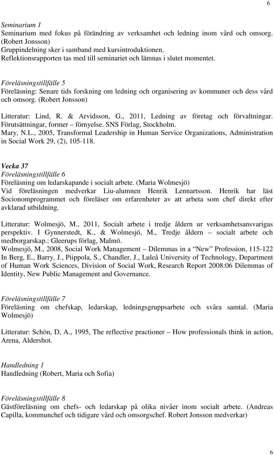 (Robert Jonsson) Litteratur: Lind, R. & Arvidsson, G., 2011, Ledning av företag och förvaltningar. Förutsättningar, former förnyelse. SNS Förlag, Stockholm. Mary, N.L., 2005, Transformal Leadership in Human Service Organizations, Administration in Social Work 29, (2), 105-118.