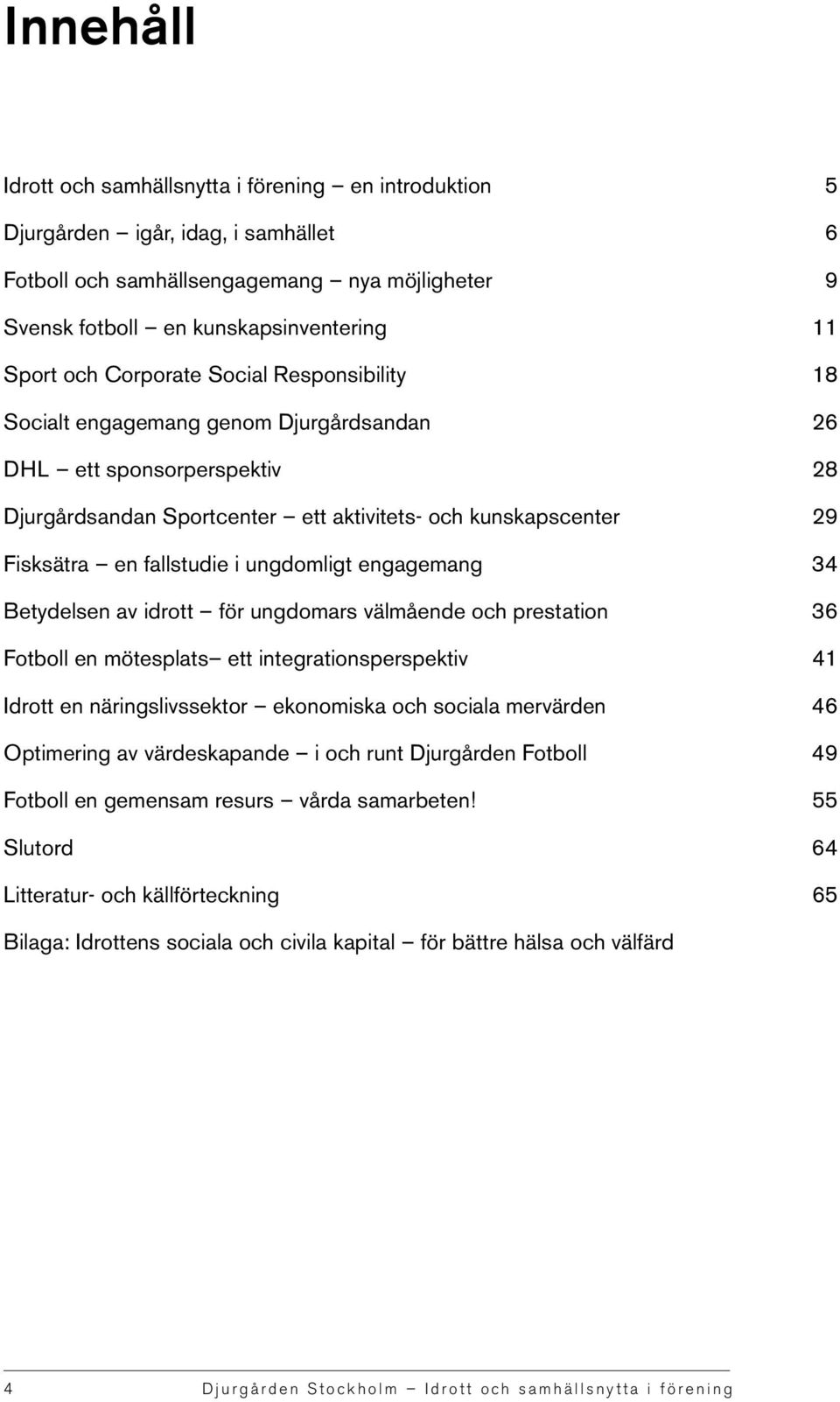 ungdomligt engagemang 34 Betydelsen av idrott för ungdomars välmående och prestation 36 Fotboll en mötesplats ett integrationsperspektiv 41 Idrott en näringslivssektor ekonomiska och sociala