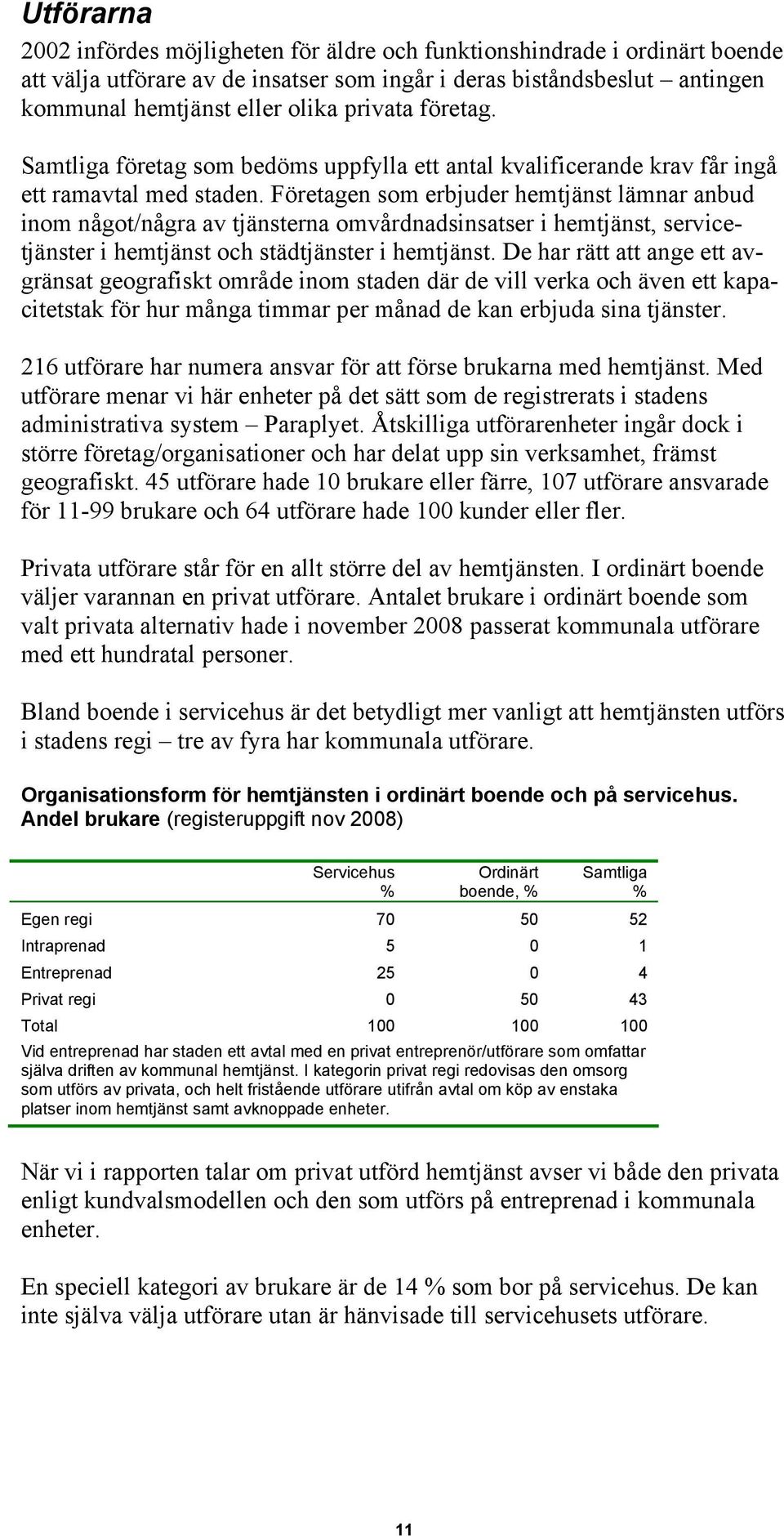 Företagen som erbjuder lämnar anbud inom något/några av tjänsterna omvårdnadsinsatser i, servicetjänster i och städtjänster i.