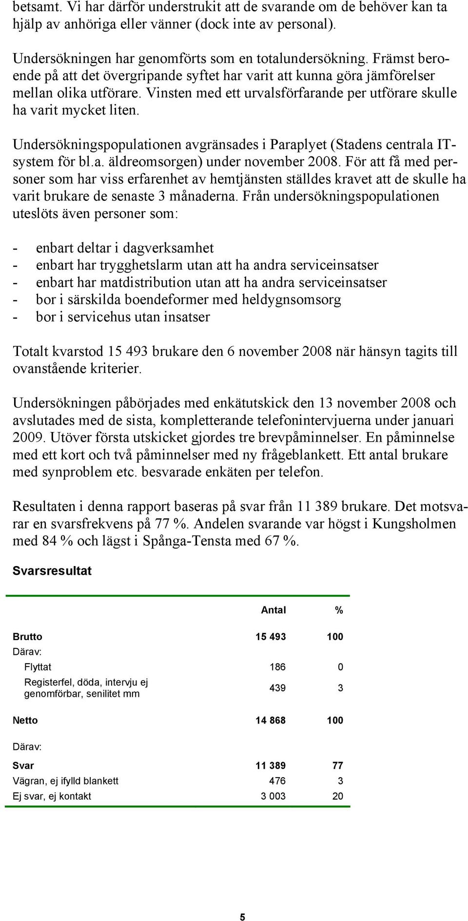 Undersökningspopulationen avgränsades i Paraplyet (Stadens centrala ITsystem för bl.a. äldreomsorgen) under november 2008.