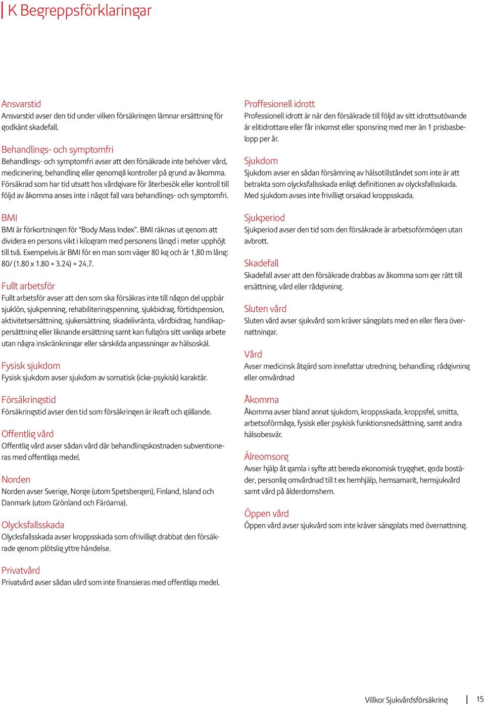 Försäkrad som har tid utsatt hos vårdgivare för återbesök eller kontroll till följd av åkomma anses inte i något fall vara behandlings- och symptomfri. BMI BMI är förkortningen för Body Mass Index.