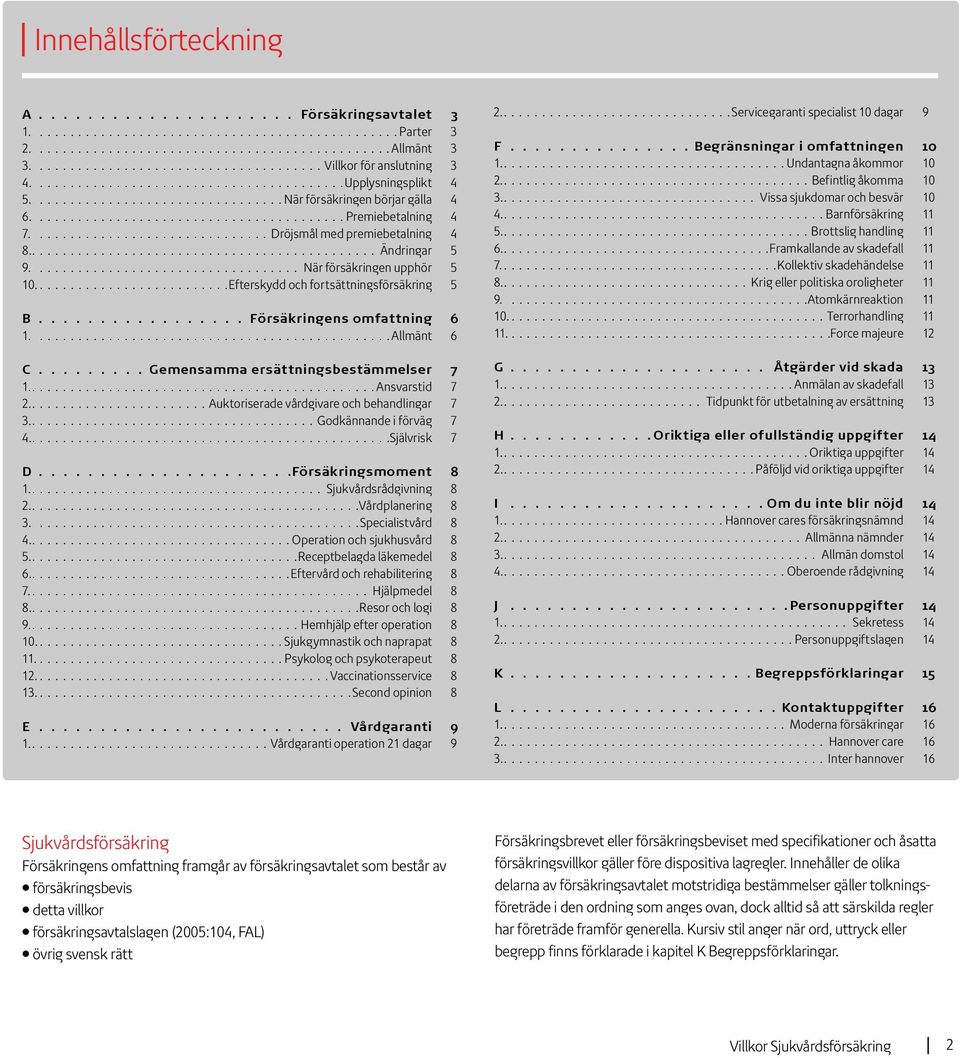 ........................................ Premiebetalning 4 7............................... Dröjsmål med premiebetalning 4 8.............................................. Ändringar 5 9.