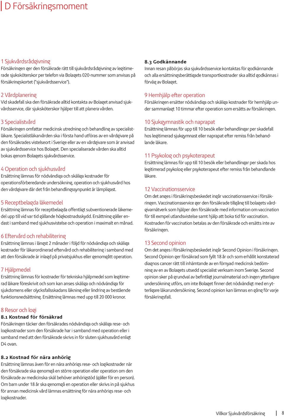 3 Specialistvård Försäkringen omfattar medicinsk utredning och behandling av specialistläkare.