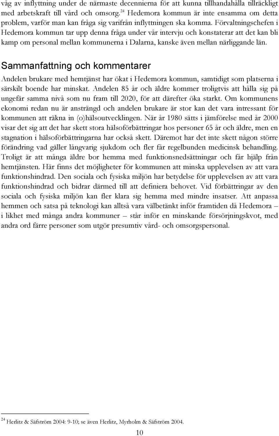 Förvaltningschefen i Hedemora kommun tar upp denna fråga under vår intervju och konstaterar att det kan bli kamp om personal mellan kommunerna i Dalarna, kanske även mellan närliggande län.