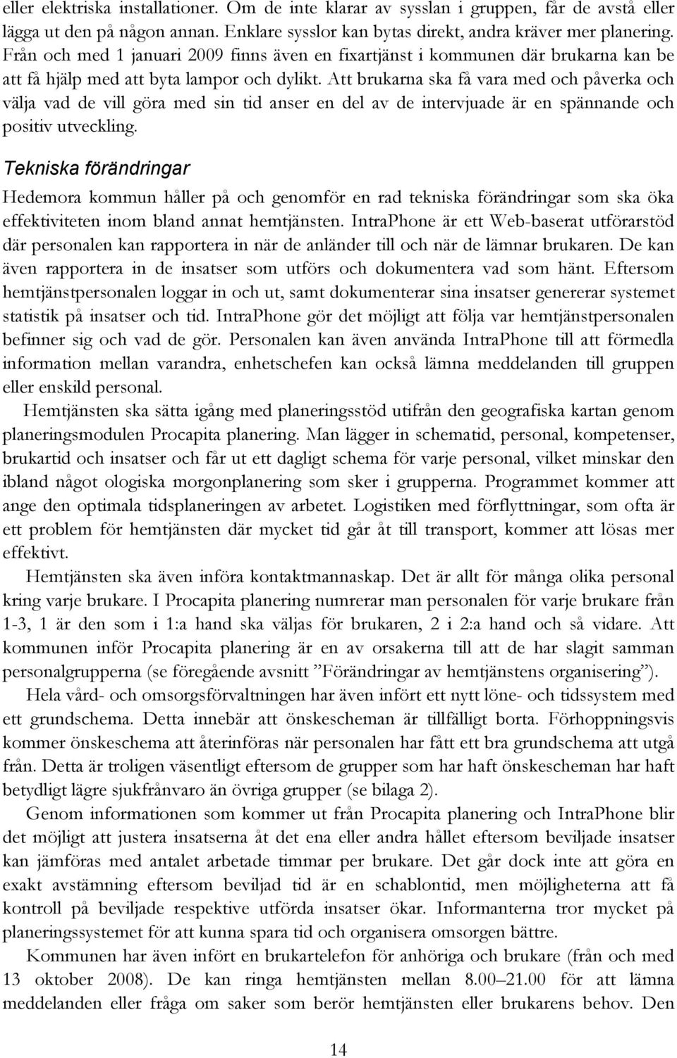 Att brukarna ska få vara med och påverka och välja vad de vill göra med sin tid anser en del av de intervjuade är en spännande och positiv utveckling.