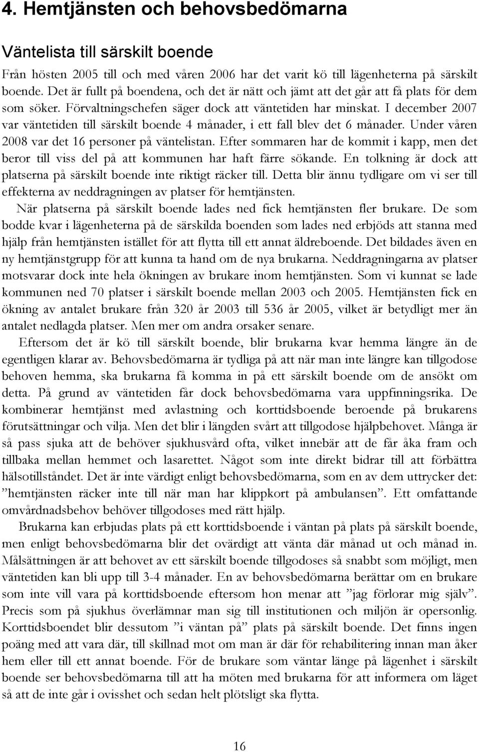 I december 2007 var väntetiden till särskilt boende 4 månader, i ett fall blev det 6 månader. Under våren 2008 var det 16 personer på väntelistan.