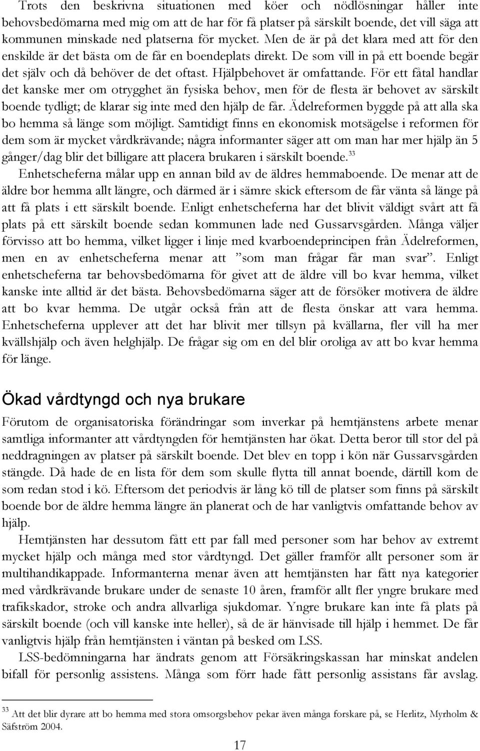 Hjälpbehovet är omfattande. För ett fåtal handlar det kanske mer om otrygghet än fysiska behov, men för de flesta är behovet av särskilt boende tydligt; de klarar sig inte med den hjälp de får.