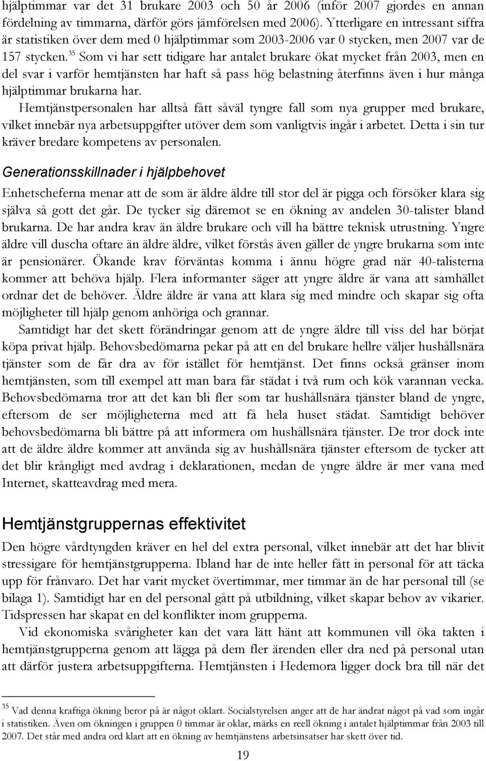 35 Som vi har sett tidigare har antalet brukare ökat mycket från 2003, men en del svar i varför hemtjänsten har haft så pass hög belastning återfinns även i hur många hjälptimmar brukarna har.