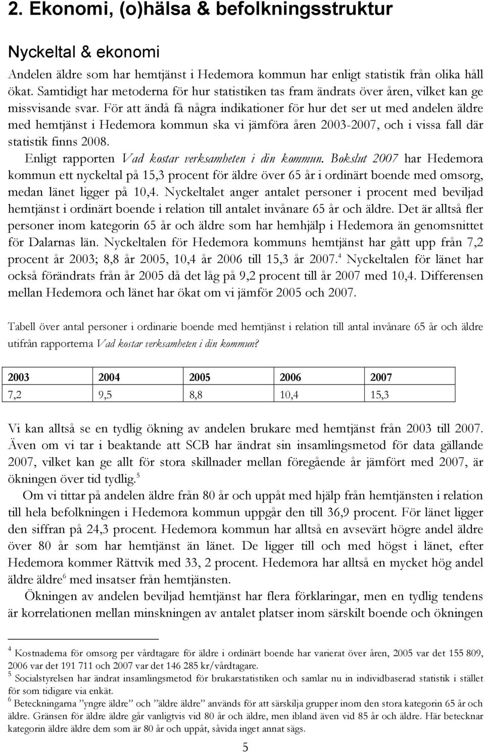 För att ändå få några indikationer för hur det ser ut med andelen äldre med hemtjänst i Hedemora kommun ska vi jämföra åren 2003-2007, och i vissa fall där statistik finns 2008.