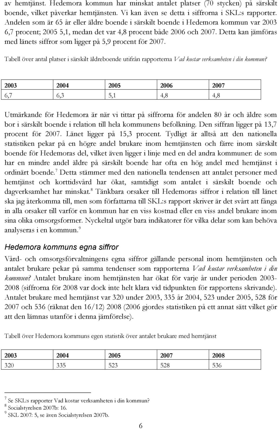 Detta kan jämföras med länets siffror som ligger på 5,9 procent för 2007. Tabell över antal platser i särskilt äldreboende utifrån rapporterna Vad kostar verksamheten i din kommun?