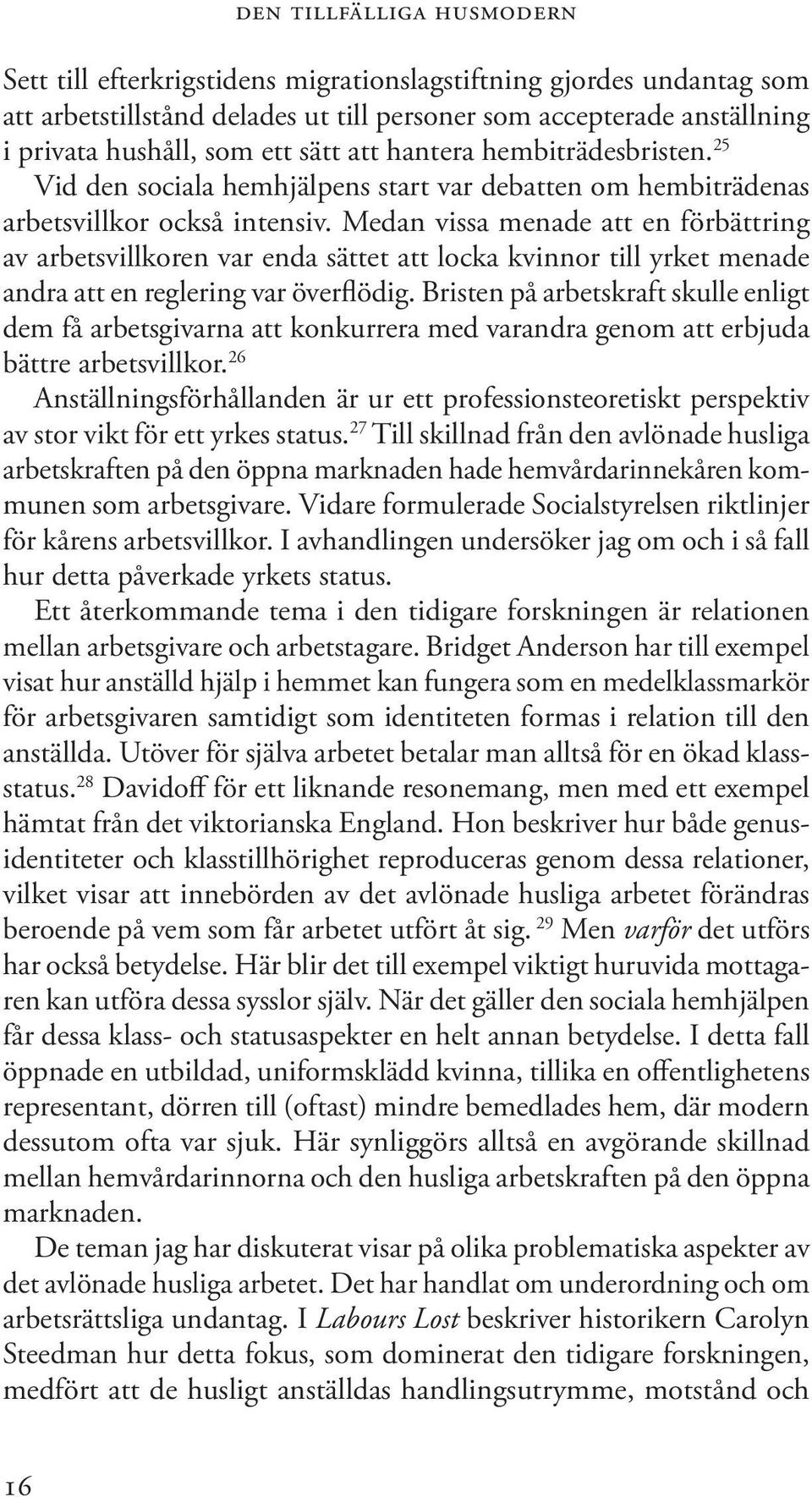 Medan vissa menade att en förbättring av arbetsvillkoren var enda sättet att locka kvinnor till yrket menade andra att en reglering var överflödig.